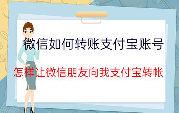 微信如何转账支付宝账号 怎样让微信朋友向我支付宝转帐？